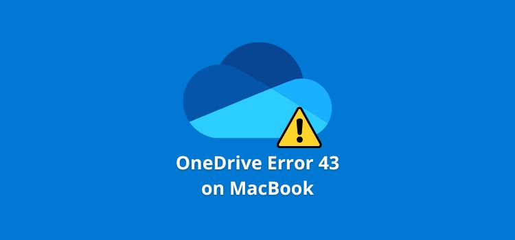 How to Fix OneDrive Error Code 43 in MacBook (Quick Fixes)